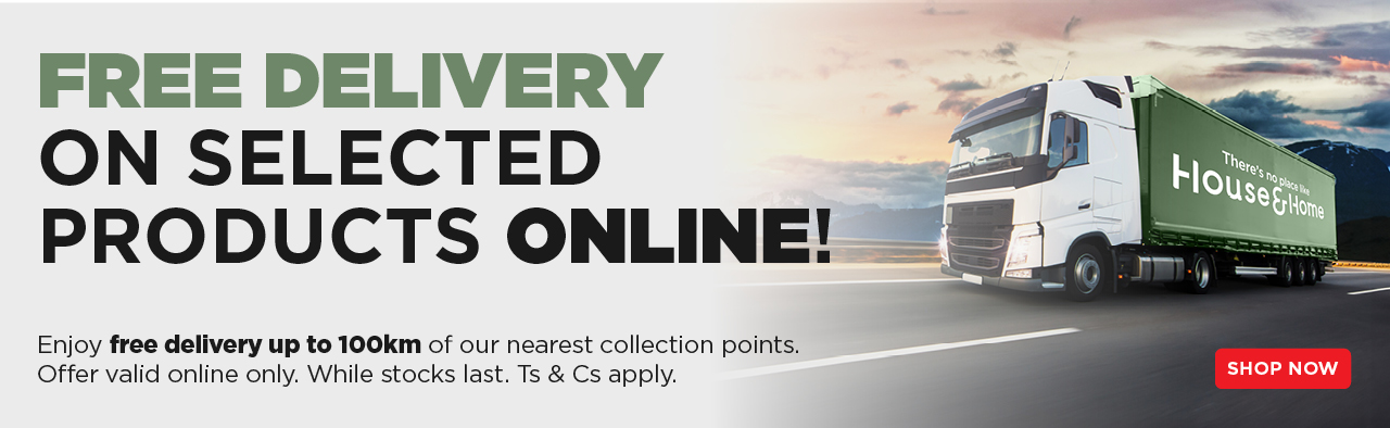 FREE DELIVERY ON SELECTED PRODUCTS ONLINE!
                        Enjoy free delivery up to 100km of our nearest collection points. Offer valid online only. While stocks last. Ts & Cs apply.