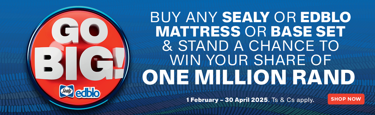 GO BIG! 
BUY ANY SEALY OR EDBLO MATTRESS OR BASE SET & STAND A CHANCE TO WIN YOUR SHARE OF ONE MILLION RAND
1 February – 30 April 2025. Ts & Cs apply.
<Shop now> 