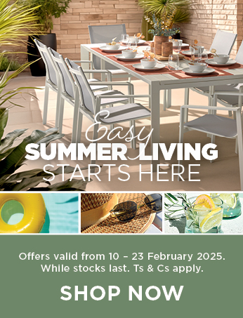 EASY SUMMER LIVING STARTS HERE
Offers valid from 10 – 23 February 2025. While stocks last. Ts & Cs apply.
