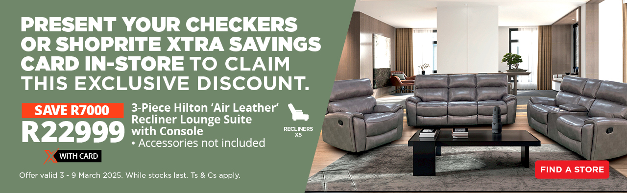 PRESENT YOUR CHECKERS OR SHOPRITE XTRA SAVINGS CARD IN-STORE TO CLAIM THIS EXCLUSIVE DISCOUNT.
SAVE R7000 on the 3-Piece Hilton ‘Air Leather’ Recliner Lounge Suite with Console – now only R2299 with Card.
Offer valid from 3  – 9 March 2025. While stocks last. Ts & Cs apply.
